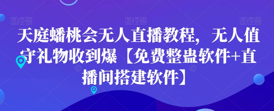 天庭蟠桃会无人直播教程，无人值守礼物收到爆【免费整蛊软件+直播间搭建软件】-稀缺资源库