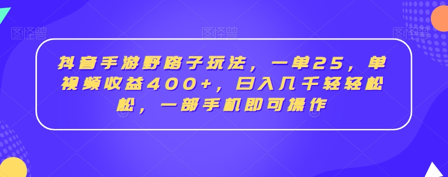 抖音手游野路子玩法，一单25，单视频收益400+，日入几千轻轻松松，一部手机即可操作【揭秘】-稀缺资源库