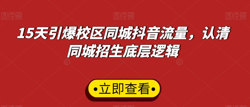 15天引爆校区同城抖音流量，认清同城招生底层逻辑-稀缺资源库
