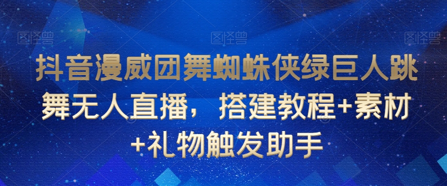 抖音漫威团舞蜘蛛侠绿巨人跳舞无人直播，搭建教程+素材+礼物触发助手-稀缺资源库