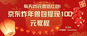 每天25元微信红包！京东炸年兽包提现100元教程【揭秘】-稀缺资源库
