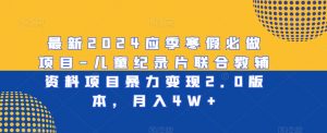 最新2024应季寒假必做项目-儿童纪录片联合教辅资料项目暴力变现2.0版本,月入4W+【揭秘】-稀缺资源库