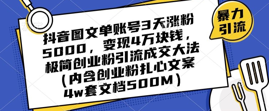 抖音图文单账号3天涨粉5000，变现4万块钱，极简创业粉引流成交大法-稀缺资源库