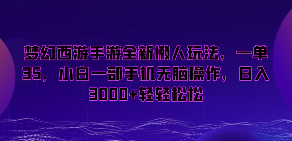 梦幻西游手游全新懒人玩法，一单35，小白一部手机无脑操作，日入3000+轻轻松松【揭秘】-稀缺资源库