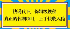 快递代下保姆级教程,真正的长期项目,上手快收入稳【揭秘】-稀缺资源库