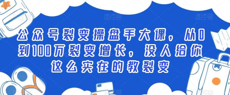 公众号裂变操盘手大课，从0到100万裂变增长，没人给你这么实在的教裂变-稀缺资源库