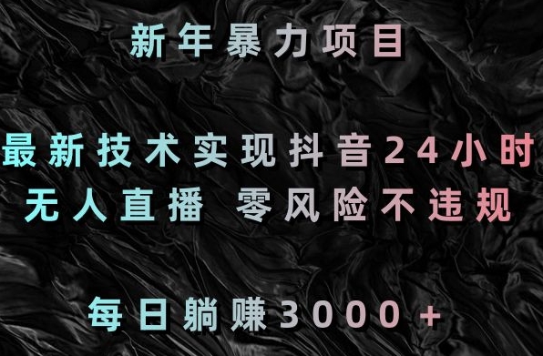 新年暴力项目，最新技术实现抖音24小时无人直播，零风险不违规，每日躺赚3000＋【揭秘】-稀缺资源库