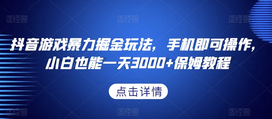 抖音游戏暴力掘金玩法，手机即可操作，小白也能一天3000+保姆教程【揭秘】-稀缺资源库