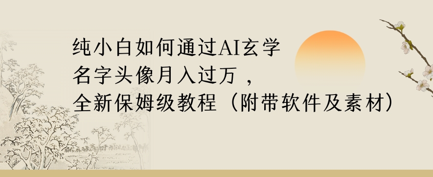 纯小白如何通过AI玄学名字头像，月入过万，高复购高利润，全新保姆级教程【揭秘】-稀缺资源库