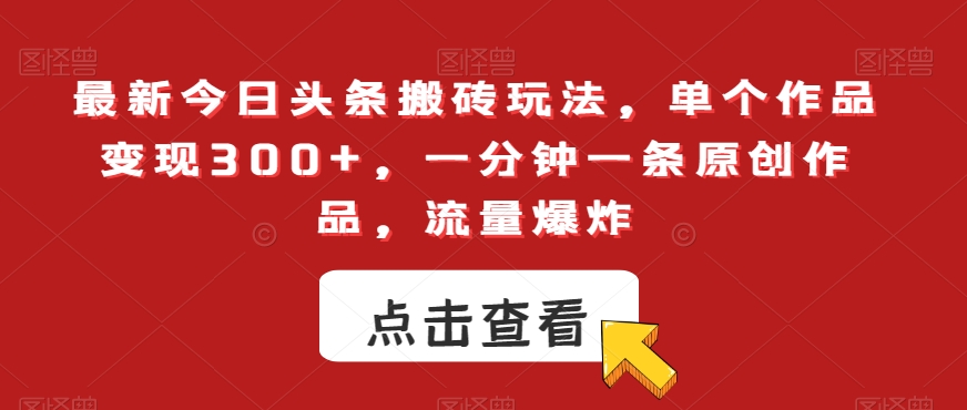 最新今日头条搬砖玩法，单个作品变现300+，一分钟一条原创作品，流量爆炸【揭秘】-稀缺资源库
