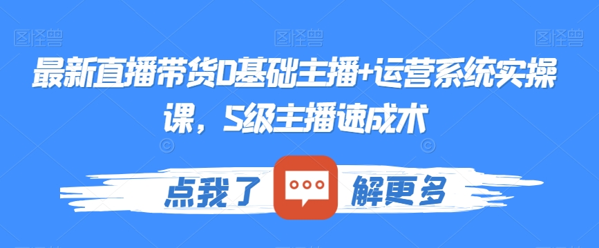 最新直播带货0基础主播+运营系统实操课，S级主播速成术-稀缺资源库