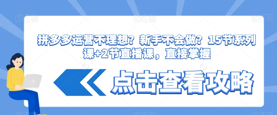 拼多多运营不理想？新手不会做？​15节系列课+2节直播课，直接掌握-稀缺资源库