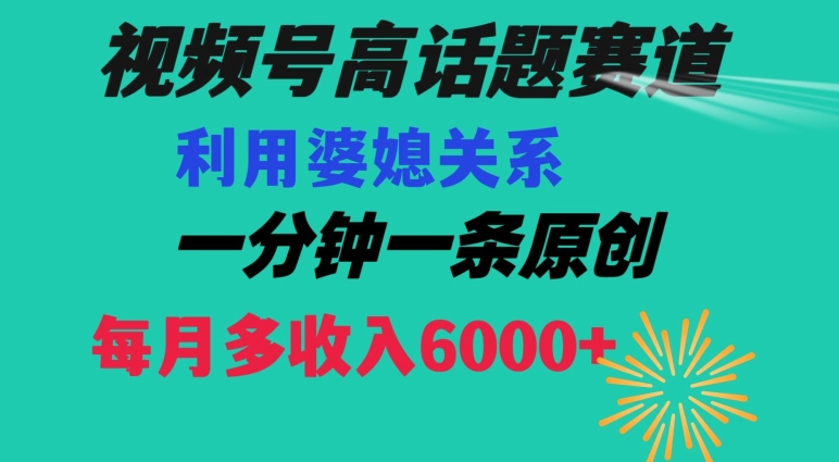 视频号流量赛道{婆媳关系}玩法话题高播放恐怖一分钟一条每月额外收入6000+【揭秘】-稀缺资源库