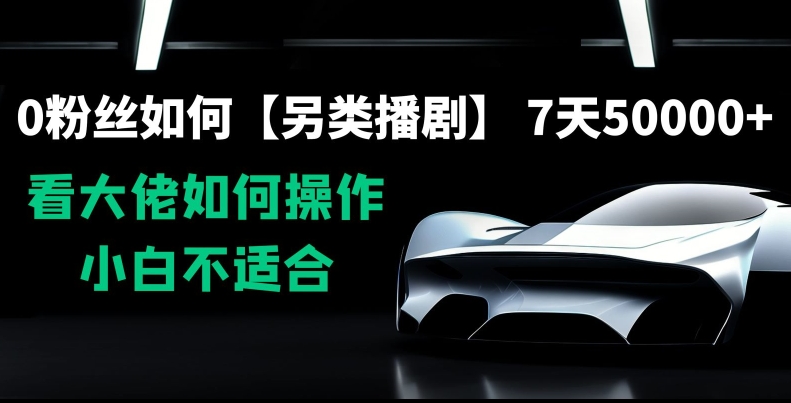 0粉丝如何【另类播剧】，7天50000+，看大佬如何操作，小白不适合【揭秘】-稀缺资源库