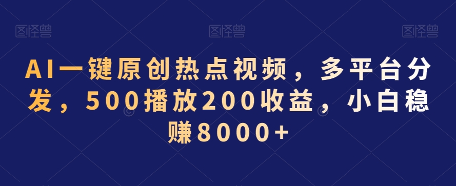 AI一键原创热点视频，多平台分发，500播放200收益，小白稳赚8000+【揭秘】-稀缺资源库