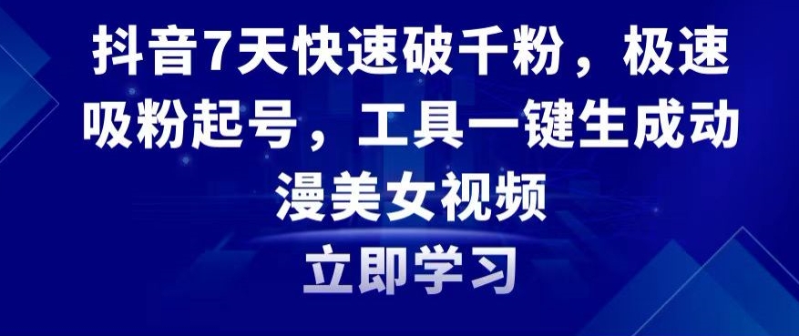 抖音7天快速破千粉，极速吸粉起号，工具一键生成动漫美女视频【揭秘】-稀缺资源库