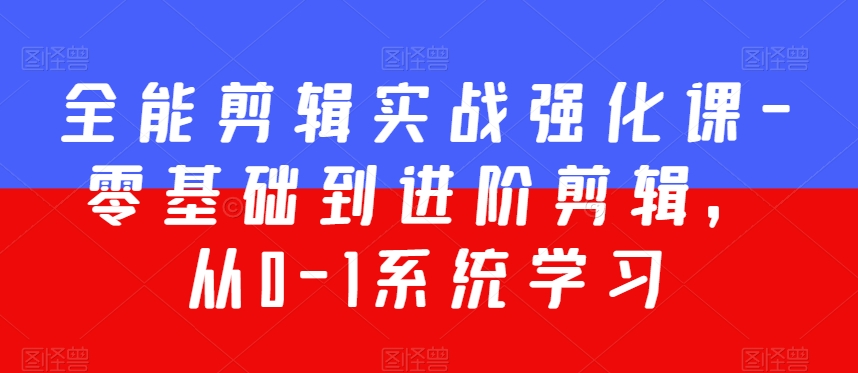全能剪辑实战强化课-零基础到进阶剪辑，从0-1系统学习，200节课程加强版！-稀缺资源库