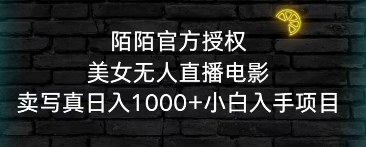 陌陌官方授权美女无人直播电影，卖写真日入1000+小白入手项目【揭秘】-稀缺资源库