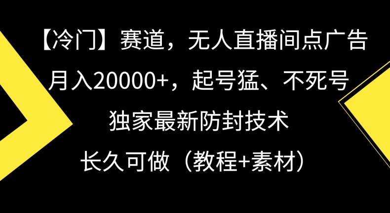 冷门赛道，无人直播间点广告，月入20000+，起号猛、不死号，独家最新防封技术【揭秘】-稀缺资源库
