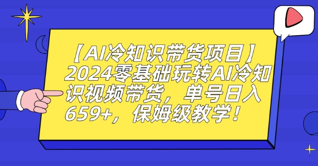 【AI冷知识带货项目】2024零基础玩转AI冷知识视频带货，单号日入659+，保姆级教学【揭秘】-稀缺资源库