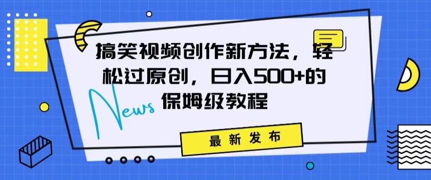 搞笑视频创作秘籍：掌握新技巧，轻松实现原创，日赚500+的全方位保姆教程【揭秘】-稀缺资源库