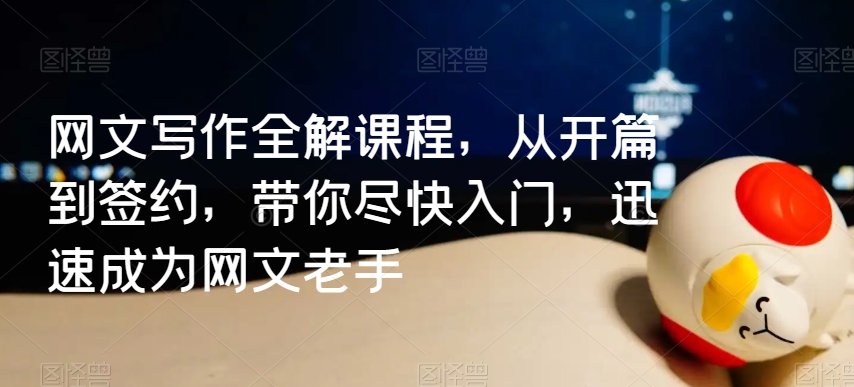 网文写作全解课程，从开篇到签约，带你尽快入门，迅速成为网文老手-稀缺资源库