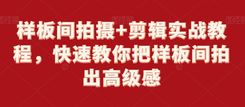 样板间拍摄+剪辑实战教程，快速教你把样板间拍出高级感-稀缺资源库