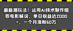 最新潮玩法!运用AI技术制作唱歌电影解说,单日收益达2000+,一个月涨粉60万【揭秘】-稀缺资源库