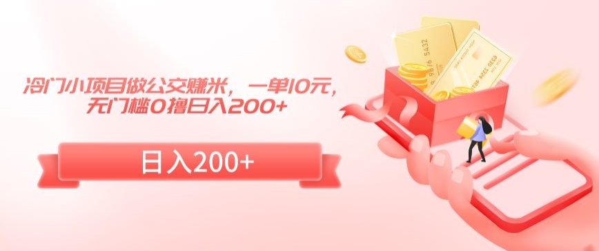 冷门小项目做公交赚米，一单10元，无门槛0撸日入200+【揭秘】-稀缺资源库