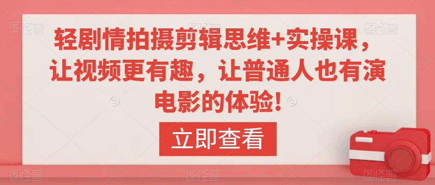 轻剧情拍摄剪辑思维+实操课，让视频更有趣，让普通人也有演电影的体验!-稀缺资源库