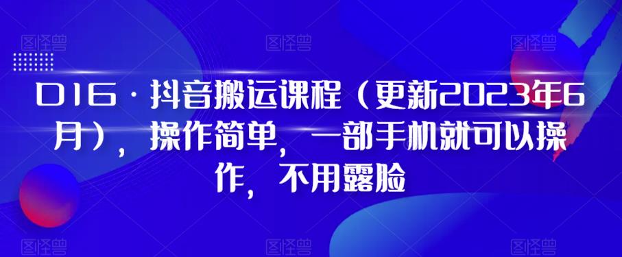 D1G·抖音搬运课程（更新2024年01月），操作简单，一部手机就可以操作，不用露脸-稀缺资源库