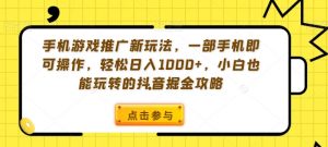 手机游戏推广新玩法，一部手机即可操作，轻松日入1000+，小白也能玩转的抖音掘金攻略【揭秘】-稀缺资源库