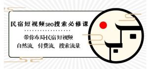 民宿-短视频seo搜索必修课:带你布局-民宿短视频自然流,付费流,搜索流量-稀缺资源库