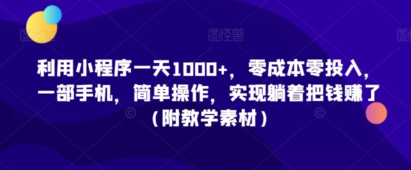 利用小程序一天1000+，零成本零投入，一部手机，简单操作，实现躺着把钱赚了（附教学素材）【揭秘】-稀缺资源库