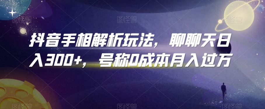 抖音手相解析玩法，聊聊天日入300+，号称0成本月入过万【揭秘】-稀缺资源库