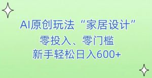 AI家居设计,简单好上手,新手小白什么也不会的,都可以轻松日入500+【揭秘】-稀缺资源库