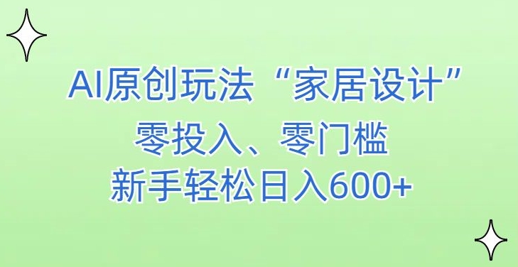 AI家居设计，简单好上手，新手小白什么也不会的，都可以轻松日入500+【揭秘】-稀缺资源库