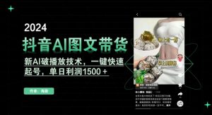 抖音AI图文带货,新AI破播放技术,一键快速起号,单日利润1500+【揭秘】-稀缺资源库
