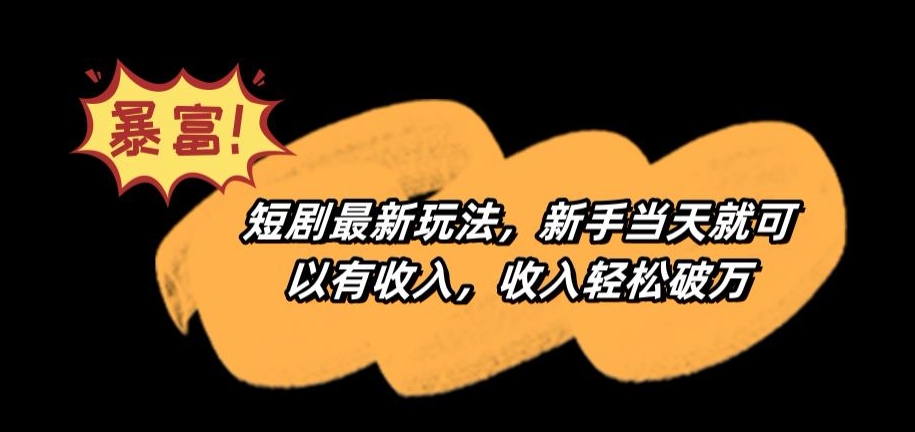 短剧最新玩法，新手当天就可以有收入，收入轻松破万【揭秘】-稀缺资源库
