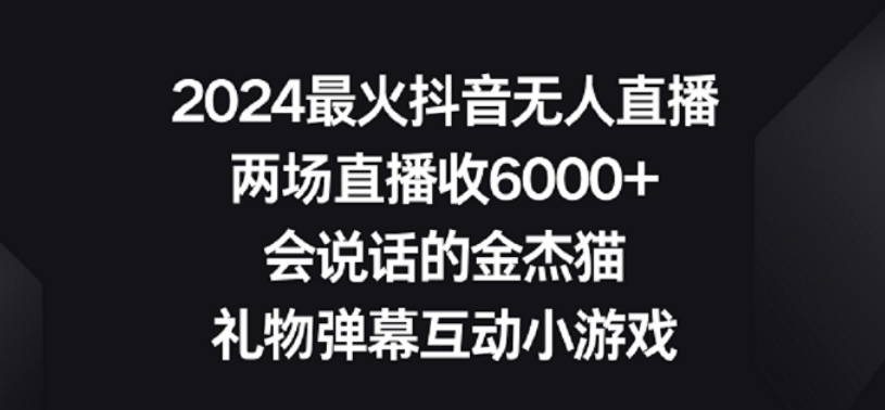 2024最火抖音无人直播，两场直播收6000+，礼物弹幕互动小游戏【揭秘】-稀缺资源库