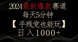 2024最新爆款赛道,每天5分钟,手残党也能玩,轻松日入1000+【揭秘】-稀缺资源库