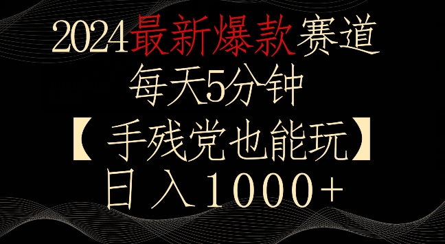 2024最新爆款赛道，每天5分钟，手残党也能玩，轻松日入1000+【揭秘】-稀缺资源库