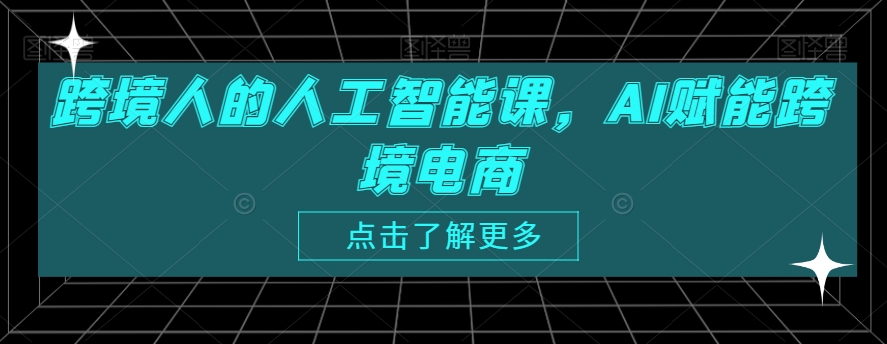 跨境人的人工智能课，AI赋能跨境电商-稀缺资源库