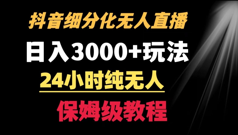 靠抖音细分化赛道无人直播，针对宝妈，24小时纯无人，日入3000+的玩法【揭秘】-稀缺资源库