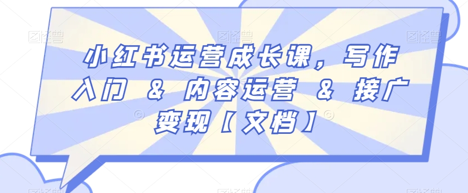 小红书运营成长课，写作入门&内容运营&接广变现【文档】-稀缺资源库