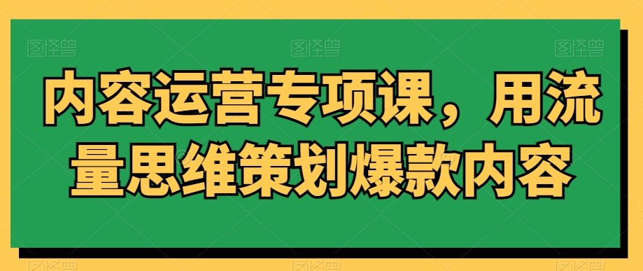 内容运营专项课，用流量思维策划爆款内容-稀缺资源库