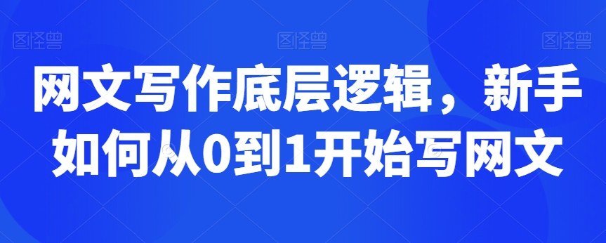 网文写作底层逻辑，新手如何从0到1开始写网文-稀缺资源库
