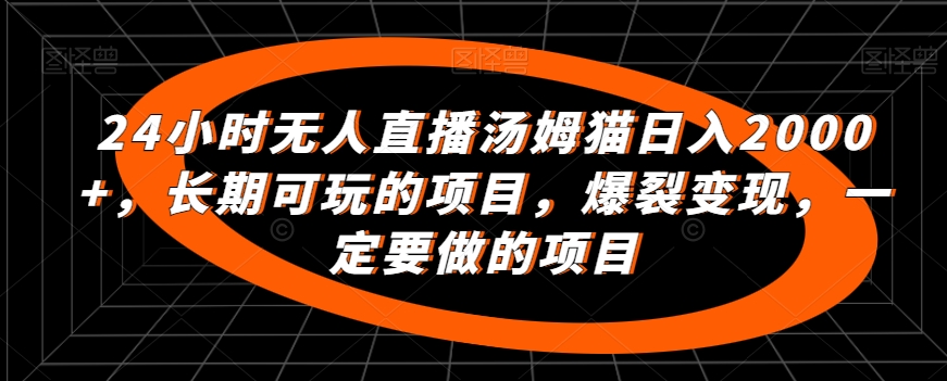 24小时无人直播汤姆猫日入2000+，长期可玩的项目，爆裂变现，一定要做的项目【揭秘】-稀缺资源库