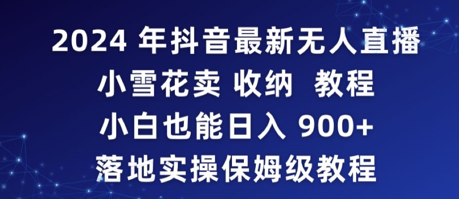 2024年抖音最新无人直播小雪花卖收纳教程，小白也能日入900+落地实操保姆级教程【揭秘】-稀缺资源库