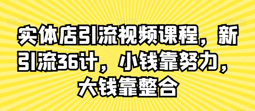 实体店引流视频课程，新引流36计，小钱靠努力，大钱靠整合-稀缺资源库